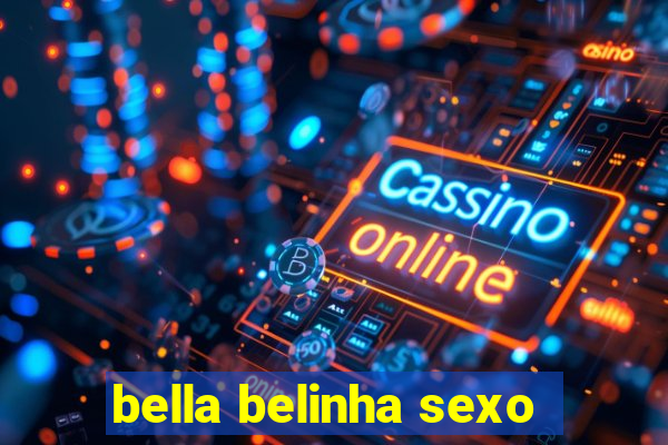 bella belinha sexo